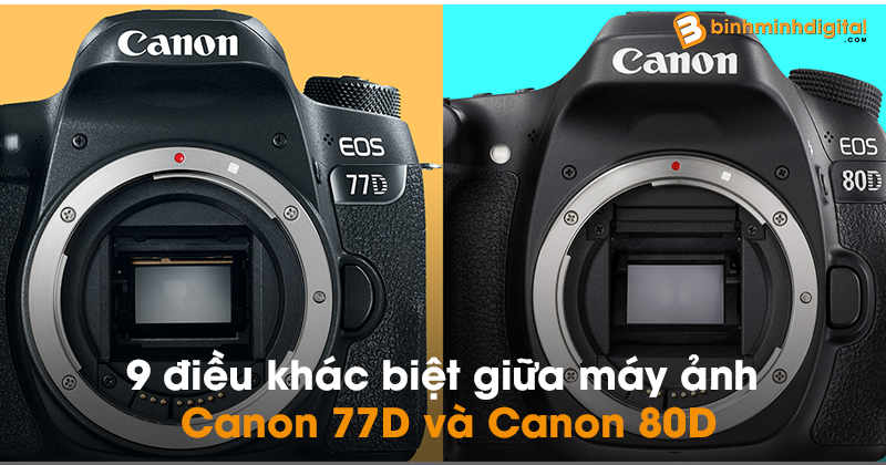 9 điều khác biệt giữa máy ảnh Canon 77D và Canon 80D