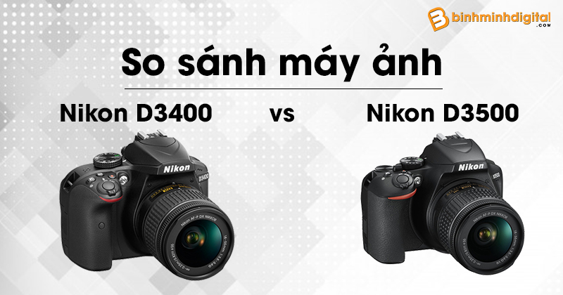 So sánh máy ảnh Nikon D3500 và máy ảnh Nikon D3400
