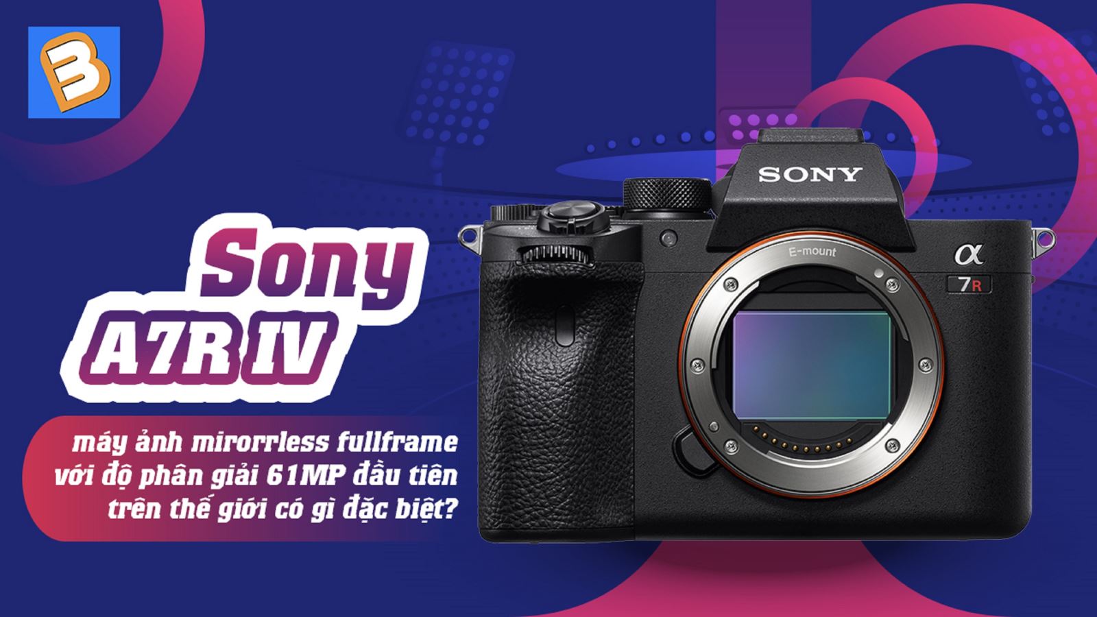 Sony A7R IV - máy ảnh mirorrless fullframe với độ phân giải 61MP đầu tiên trên thế giới có gì đặc biệt?