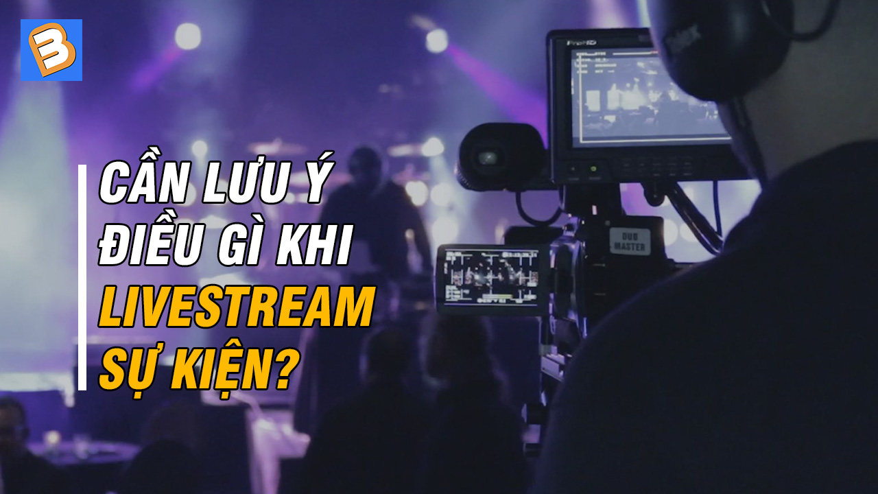 Cần lưu ý điều gì khi livestream sự kiện?