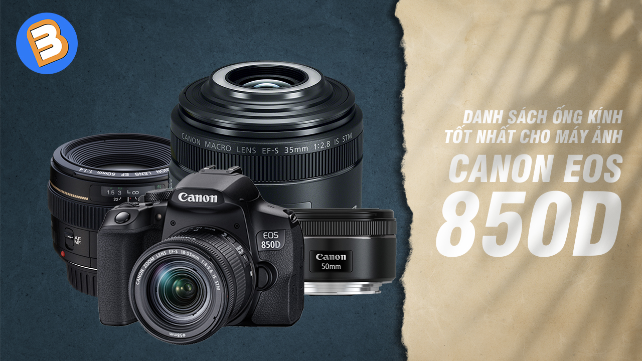 Danh sách ống kính tốt nhất cho máy ảnh Canon EOS 850D