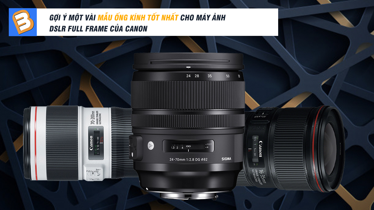 Gợi ý một vài mẫu ống kính tốt nhất cho máy ảnh DSLR full frame của Canon