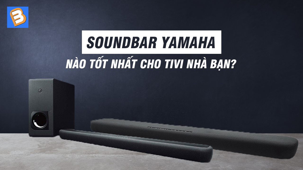 Loa soundbar Yamaha nào tốt nhất cho tivi nhà bạn?