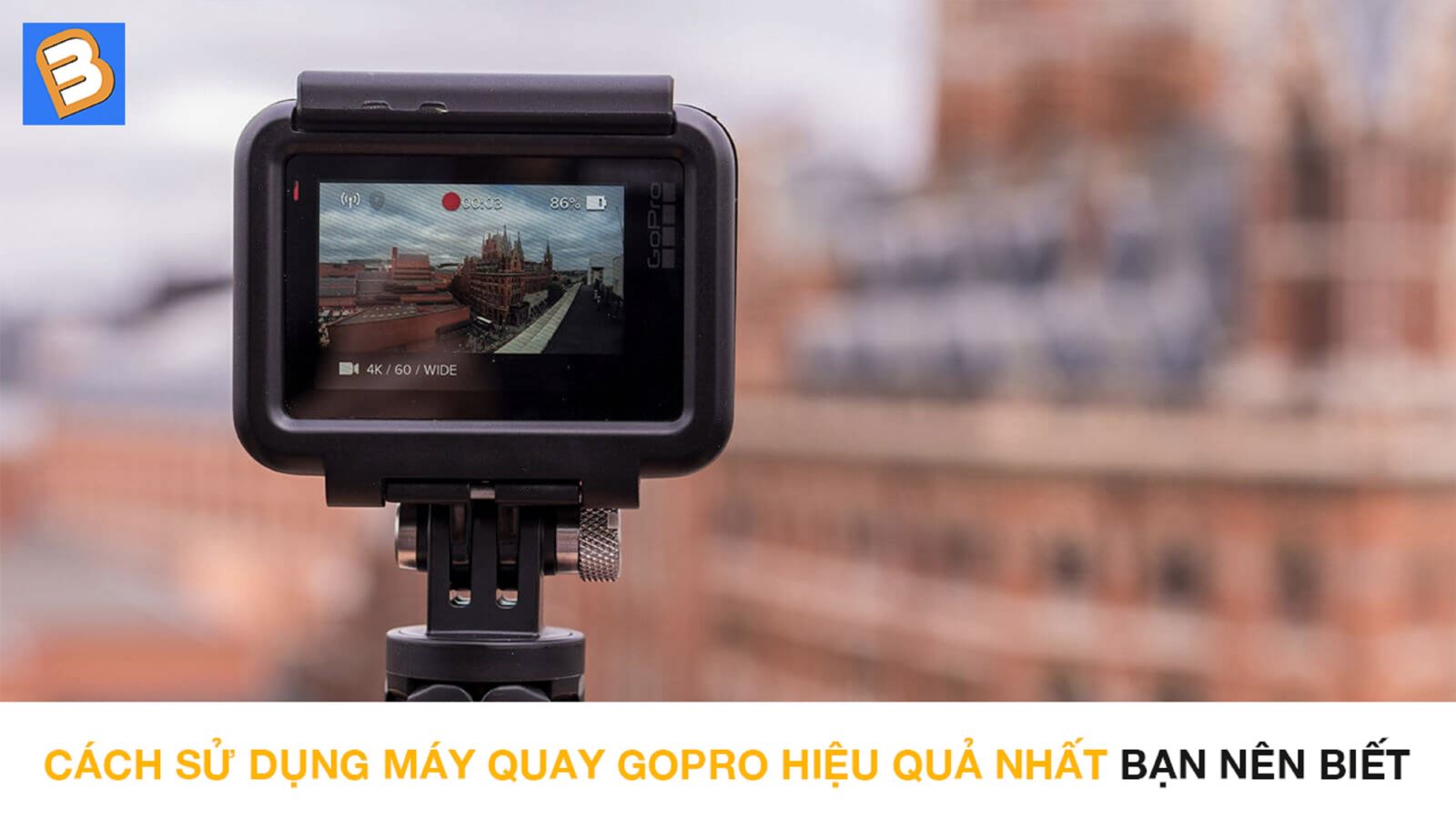 Cách sử dụng máy quay GoPro hiệu quả nhất bạn nên biết