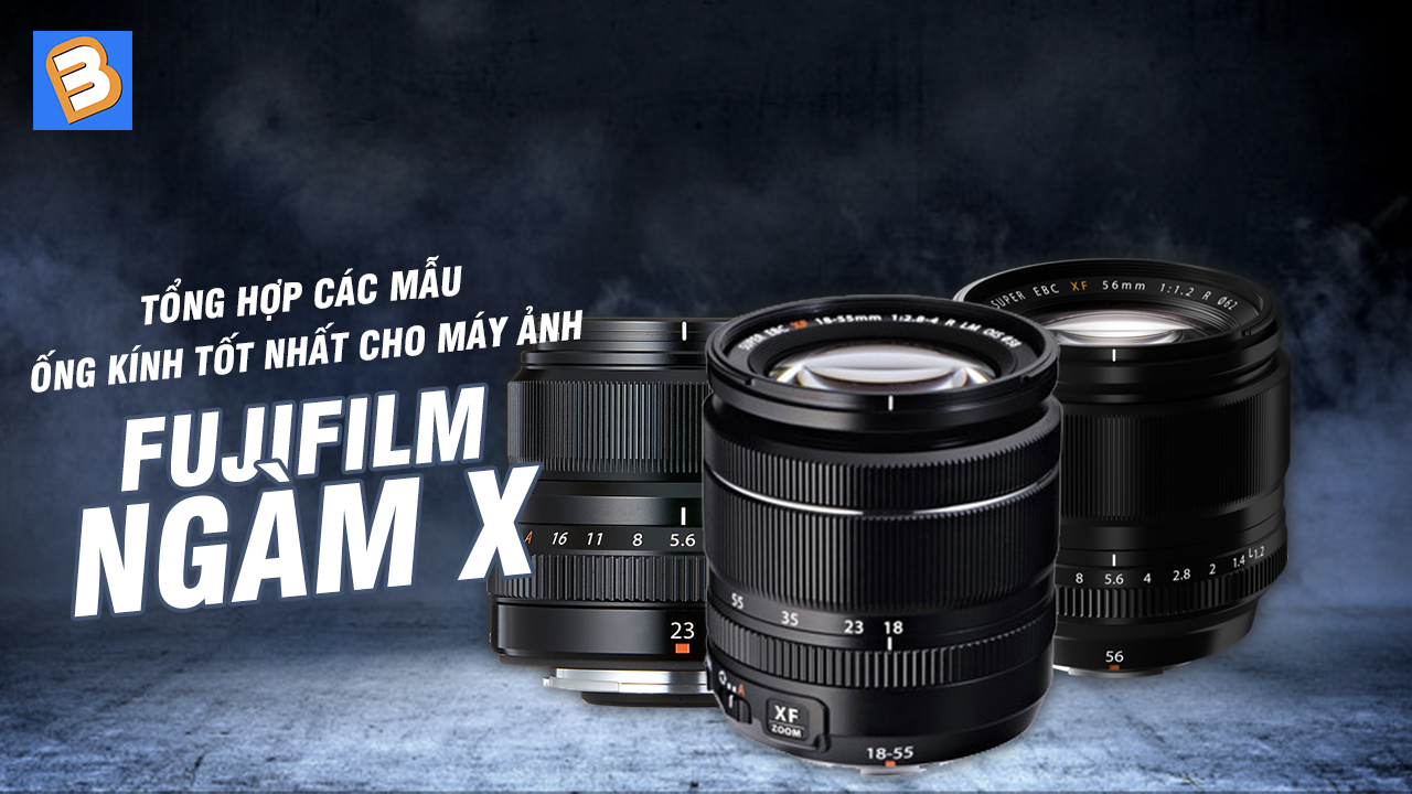 Tổng hợp các mẫu ống kính tốt nhất cho máy ảnh Fujifilm ngàm X